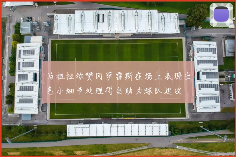 马祖拉称赞冈萨雷斯在场上表现出色小细节处理得当助力球队进攻