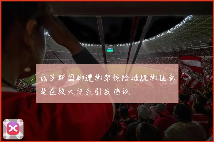 俄罗斯国脚遭绑架惊险逃脱绑匪竟是在校大学生引发热议