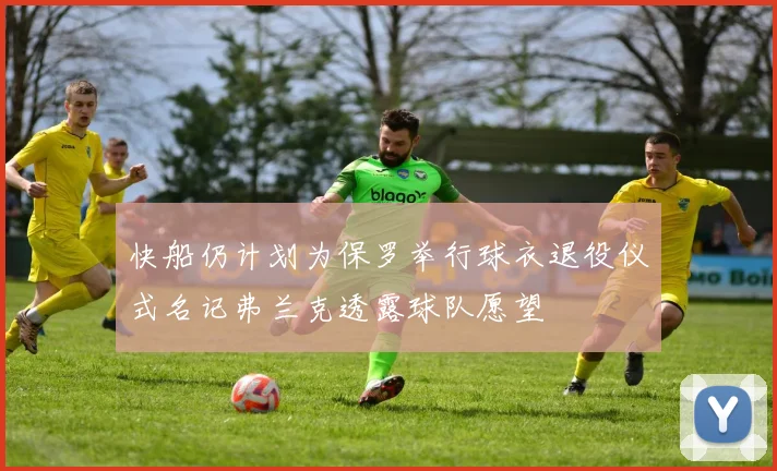 快船仍计划为保罗举行球衣退役仪式名记弗兰克透露球队愿望