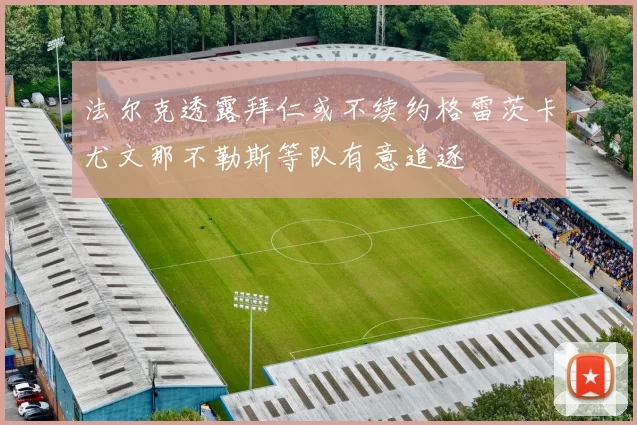 法尔克透露拜仁或不续约格雷茨卡尤文那不勒斯等队有意追逐