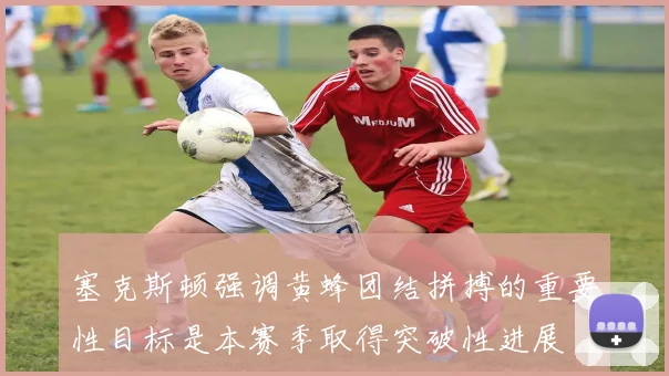 塞克斯顿强调黄蜂团结拼搏的重要性目标是本赛季取得突破性进展