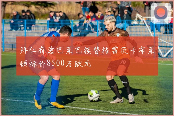 拜仁有意巴莱巴接替格雷茨卡布莱顿标价8500万欧元