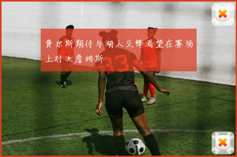 费尔斯期待与湖人交锋渴望在赛场上对决詹姆斯