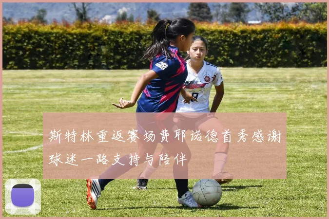 斯特林重返赛场费耶诺德首秀感谢球迷一路支持与陪伴