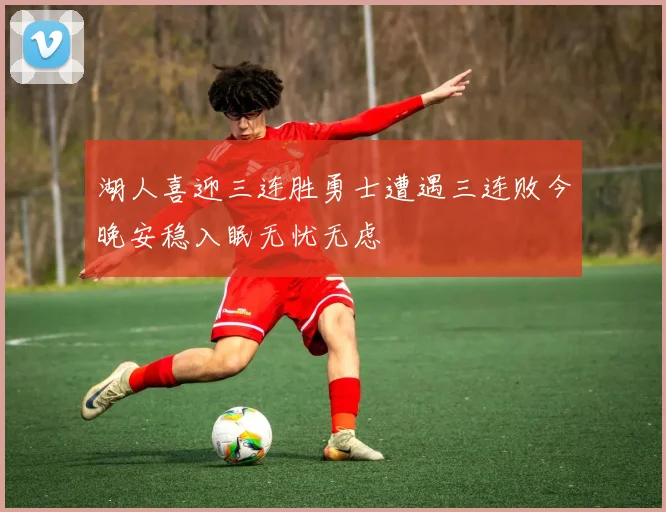 湖人喜迎三连胜勇士遭遇三连败今晚安稳入眠无忧无虑
