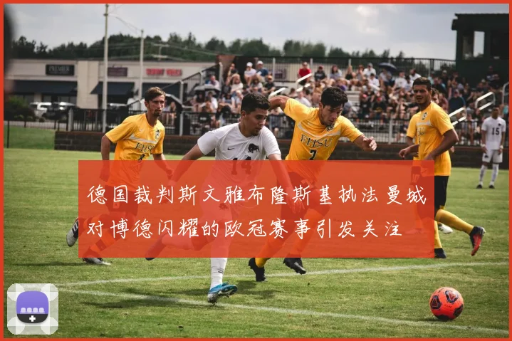 德国裁判斯文雅布隆斯基执法曼城对博德闪耀的欧冠赛事引发关注