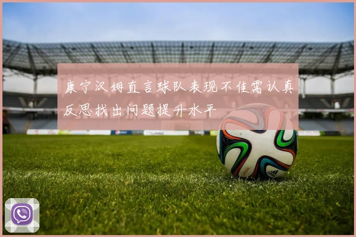 康宁汉姆直言球队表现不佳需认真反思找出问题提升水平