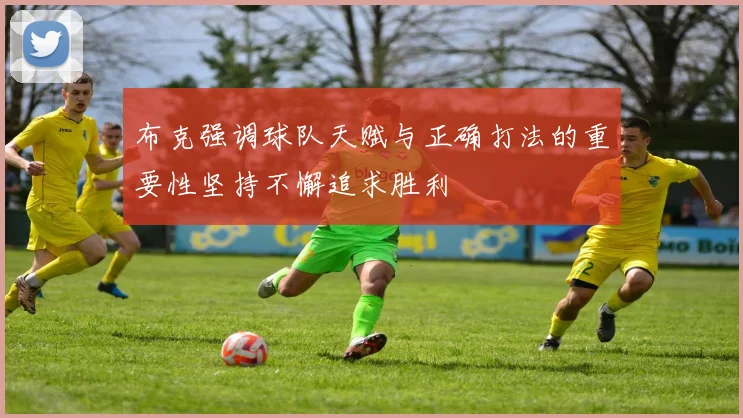 布克强调球队天赋与正确打法的重要性坚持不懈追求胜利