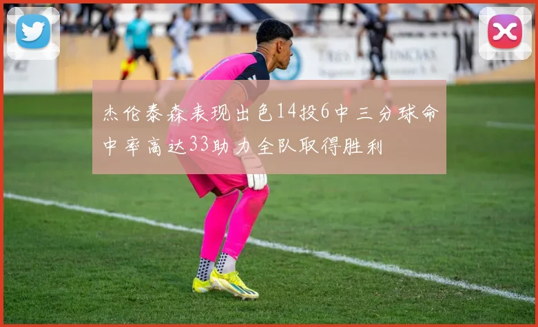 杰伦泰森表现出色14投6中三分球命中率高达33助力全队取得胜利