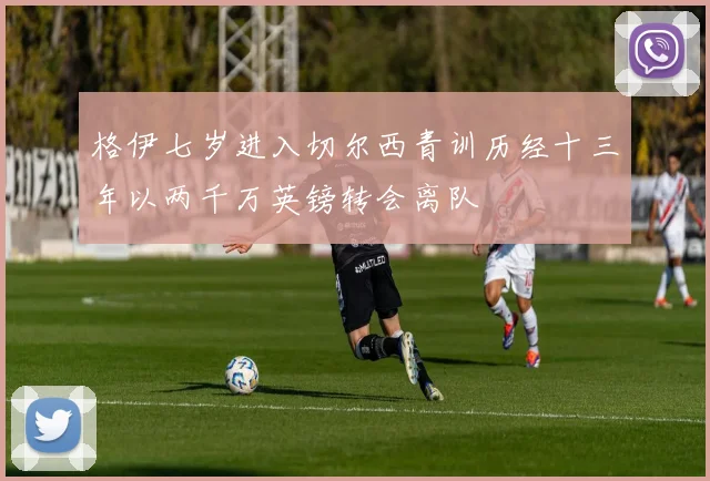 格伊七岁进入切尔西青训历经十三年以两千万英镑转会离队