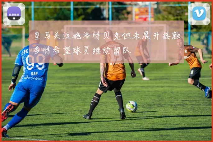 皇马关注施洛特贝克但未展开接触多特希望球员继续留队