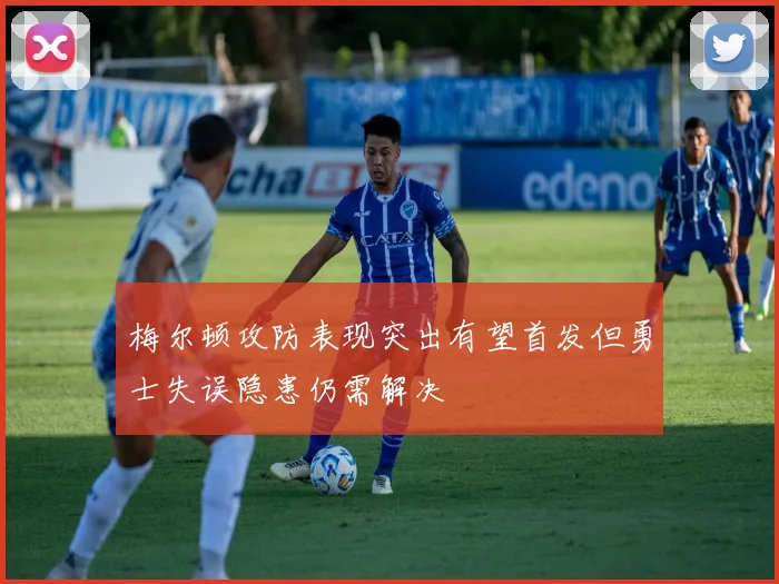 梅尔顿攻防表现突出有望首发但勇士失误隐患仍需解决