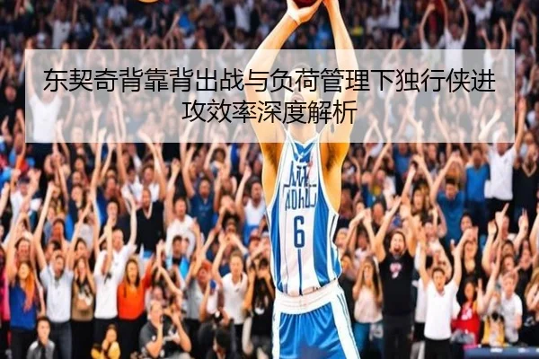 东契奇背靠背出战与负荷管理下独行侠进攻效率深度解析 | 188bet